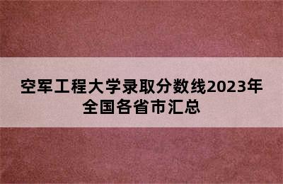 空军工程大学录取分数线2023年全国各省市汇总