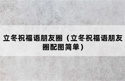 立冬祝福语朋友圈（立冬祝福语朋友圈配图简单）