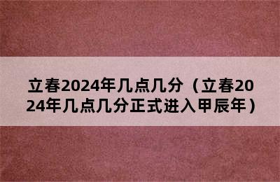 立春2024年几点几分（立春2024年几点几分正式进入甲辰年）