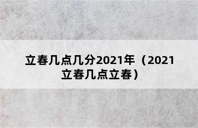 立春几点几分2021年（2021立春几点立春）