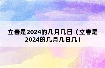 立春是2024的几月几日（立春是2024的几月几日几）