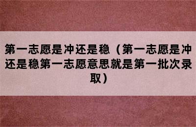 第一志愿是冲还是稳（第一志愿是冲还是稳第一志愿意思就是第一批次录取）