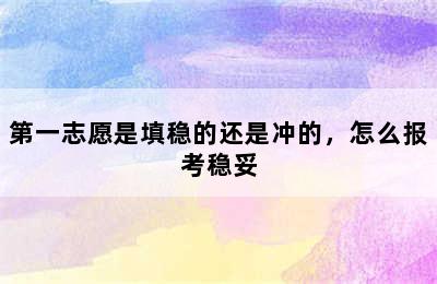 第一志愿是填稳的还是冲的，怎么报考稳妥