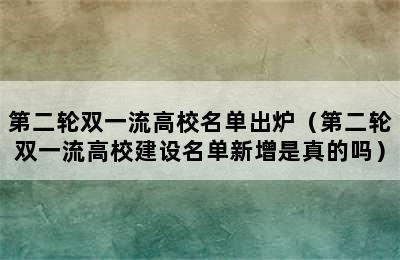 第二轮双一流高校名单出炉（第二轮双一流高校建设名单新增是真的吗）