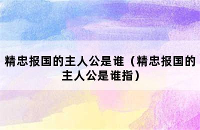 精忠报国的主人公是谁（精忠报国的主人公是谁指）