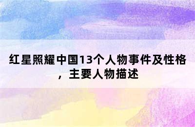 红星照耀中国13个人物事件及性格，主要人物描述