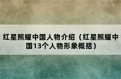 红星照耀中国人物介绍（红星照耀中国13个人物形象概括）