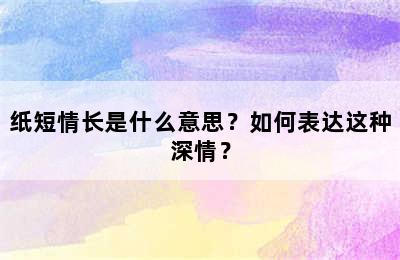 纸短情长是什么意思？如何表达这种深情？