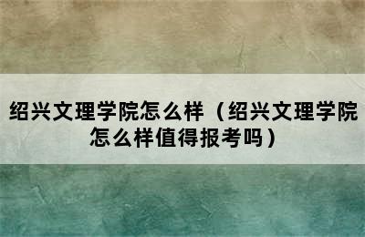 绍兴文理学院怎么样（绍兴文理学院怎么样值得报考吗）