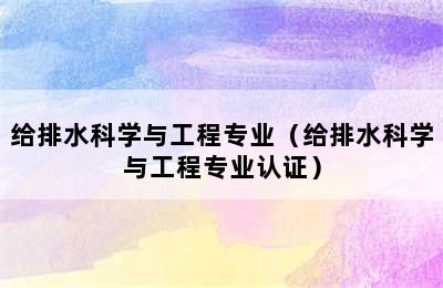 给排水科学与工程专业（给排水科学与工程专业认证）