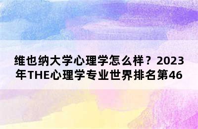 维也纳大学心理学怎么样？2023年THE心理学专业世界排名第46