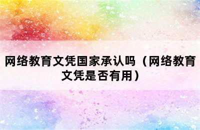 网络教育文凭国家承认吗（网络教育文凭是否有用）