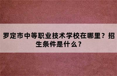 罗定市中等职业技术学校在哪里？招生条件是什么？