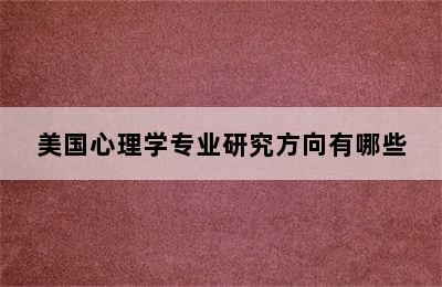 美国心理学专业研究方向有哪些