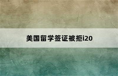 美国留学签证被拒i20