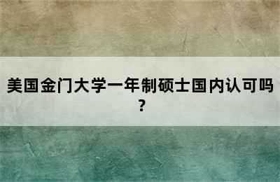 美国金门大学一年制硕士国内认可吗？