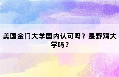 美国金门大学国内认可吗？是野鸡大学吗？