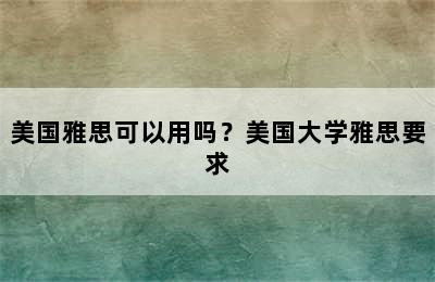 美国雅思可以用吗？美国大学雅思要求