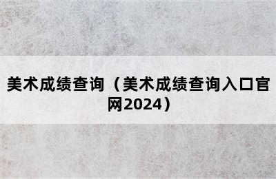 美术成绩查询（美术成绩查询入口官网2024）