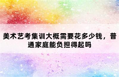 美术艺考集训大概需要花多少钱，普通家庭能负担得起吗