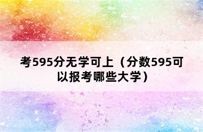 考595分无学可上（分数595可以报考哪些大学）