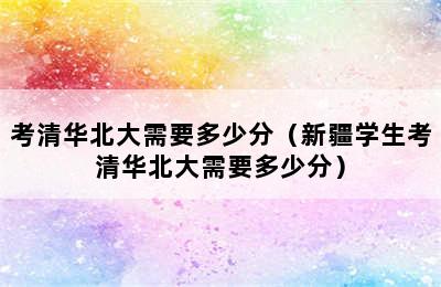 考清华北大需要多少分（新疆学生考清华北大需要多少分）