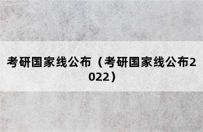 考研国家线公布（考研国家线公布2022）