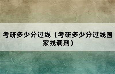 考研多少分过线（考研多少分过线国家线调剂）