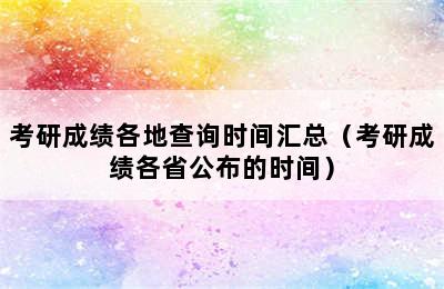 考研成绩各地查询时间汇总（考研成绩各省公布的时间）