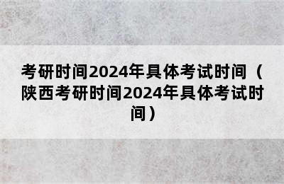 考研时间2024年具体考试时间（陕西考研时间2024年具体考试时间）