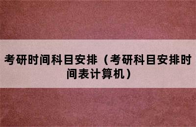 考研时间科目安排（考研科目安排时间表计算机）