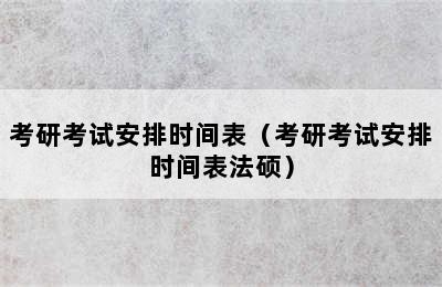 考研考试安排时间表（考研考试安排时间表法硕）