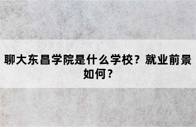 聊大东昌学院是什么学校？就业前景如何？