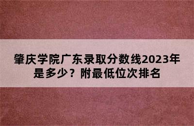 肇庆学院广东录取分数线2023年是多少？附最低位次排名