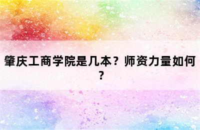 肇庆工商学院是几本？师资力量如何？