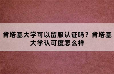 肯塔基大学可以留服认证吗？肯塔基大学认可度怎么样