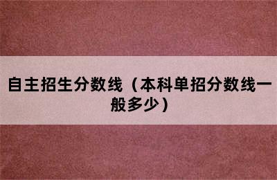 自主招生分数线（本科单招分数线一般多少）