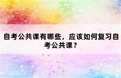 自考公共课有哪些，应该如何复习自考公共课？