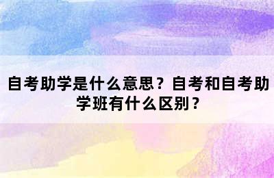 自考助学是什么意思？自考和自考助学班有什么区别？