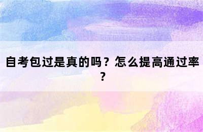 自考包过是真的吗？怎么提高通过率？