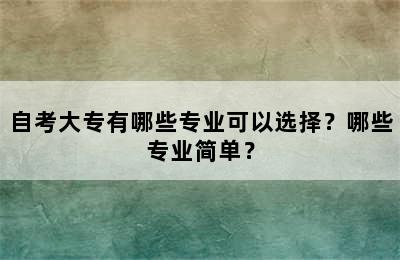 自考大专有哪些专业可以选择？哪些专业简单？