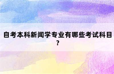 自考本科新闻学专业有哪些考试科目？