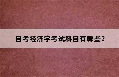 自考经济学考试科目有哪些？