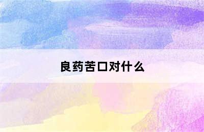 良药苦口对什么