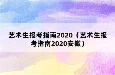 艺术生报考指南2020（艺术生报考指南2020安徽）