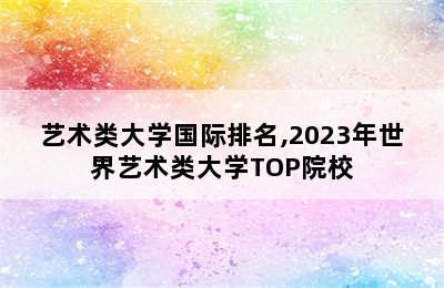 艺术类大学国际排名,2023年世界艺术类大学TOP院校