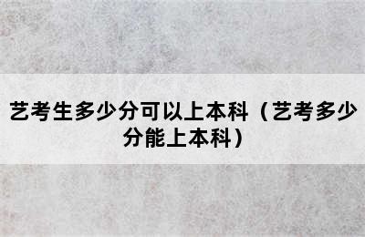 艺考生多少分可以上本科（艺考多少分能上本科）