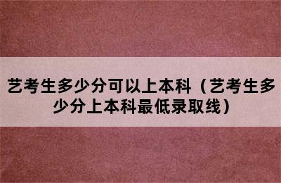 艺考生多少分可以上本科（艺考生多少分上本科最低录取线）