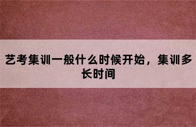 艺考集训一般什么时候开始，集训多长时间