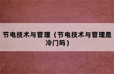 节电技术与管理（节电技术与管理是冷门吗）